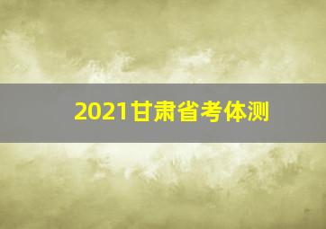 2021甘肃省考体测