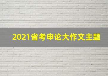 2021省考申论大作文主题