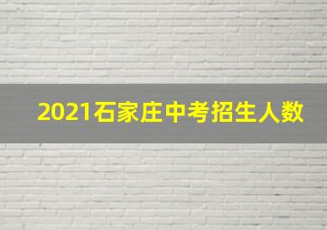 2021石家庄中考招生人数