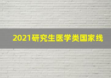 2021研究生医学类国家线