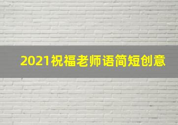 2021祝福老师语简短创意