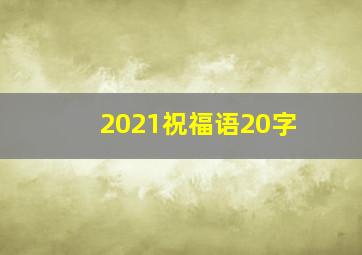 2021祝福语20字