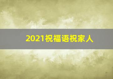 2021祝福语祝家人