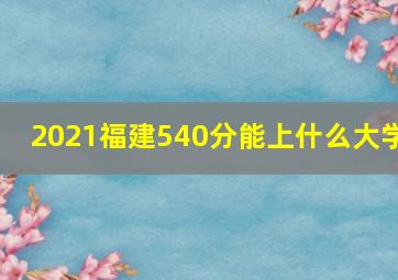 2021福建540分能上什么大学