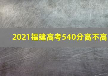 2021福建高考540分高不高