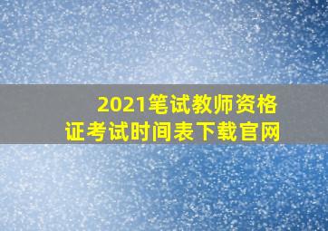 2021笔试教师资格证考试时间表下载官网