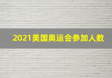 2021美国奥运会参加人数