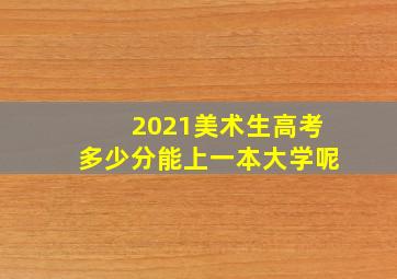 2021美术生高考多少分能上一本大学呢