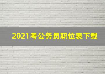 2021考公务员职位表下载