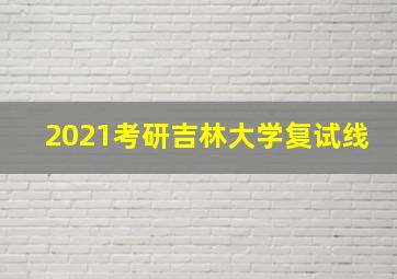 2021考研吉林大学复试线