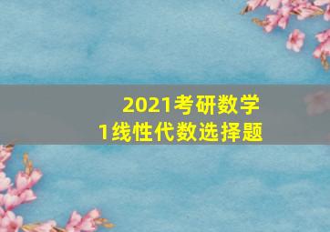 2021考研数学1线性代数选择题