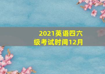 2021英语四六级考试时间12月