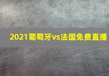 2021葡萄牙vs法国免费直播