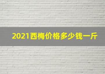 2021西梅价格多少钱一斤