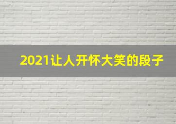 2021让人开怀大笑的段子