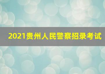 2021贵州人民警察招录考试