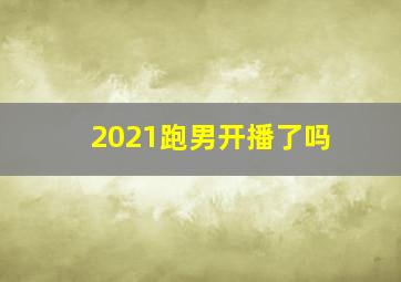 2021跑男开播了吗