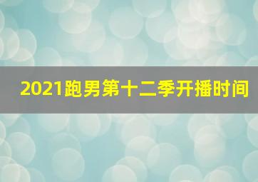 2021跑男第十二季开播时间