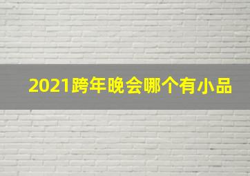 2021跨年晚会哪个有小品