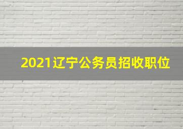 2021辽宁公务员招收职位