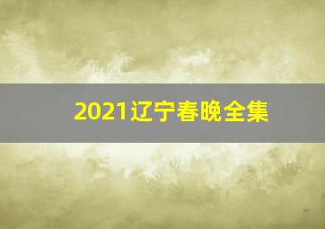 2021辽宁春晚全集