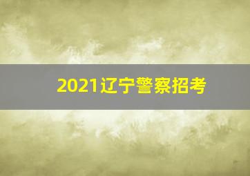 2021辽宁警察招考