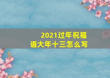 2021过年祝福语大年十三怎么写