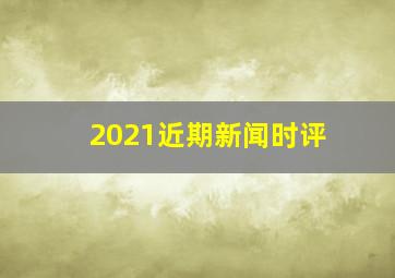 2021近期新闻时评