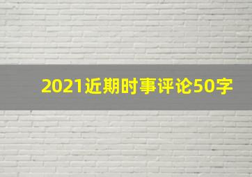 2021近期时事评论50字