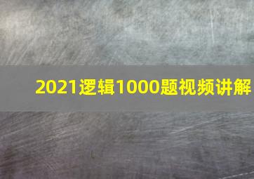 2021逻辑1000题视频讲解