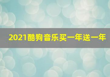 2021酷狗音乐买一年送一年