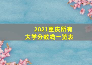 2021重庆所有大学分数线一览表