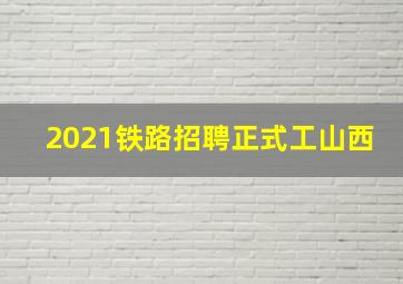 2021铁路招聘正式工山西