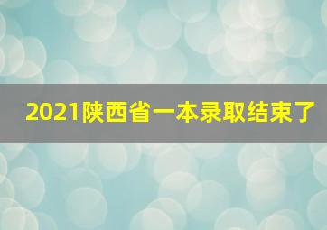 2021陕西省一本录取结束了