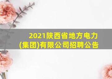 2021陕西省地方电力(集团)有限公司招聘公告