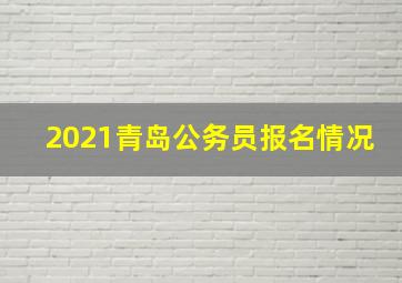 2021青岛公务员报名情况