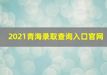 2021青海录取查询入口官网