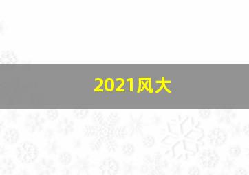 2021风大