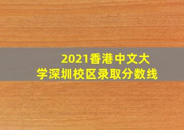 2021香港中文大学深圳校区录取分数线