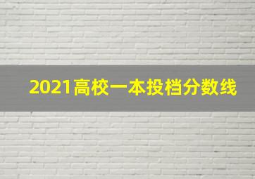 2021高校一本投档分数线