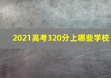 2021高考320分上哪些学校