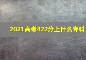 2021高考422分上什么专科