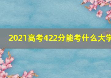 2021高考422分能考什么大学