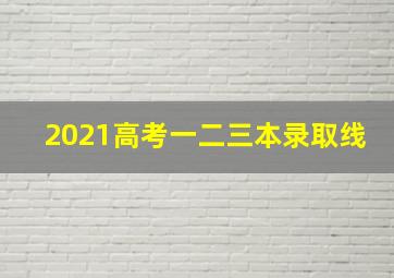 2021高考一二三本录取线