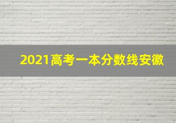 2021高考一本分数线安徽