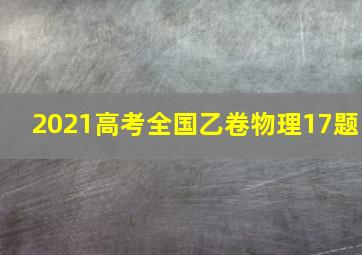 2021高考全国乙卷物理17题