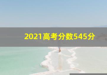 2021高考分数545分