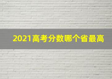 2021高考分数哪个省最高