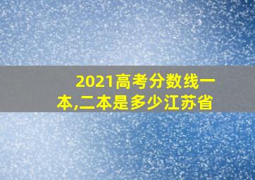 2021高考分数线一本,二本是多少江苏省