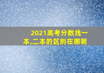 2021高考分数线一本,二本的区别在哪呢